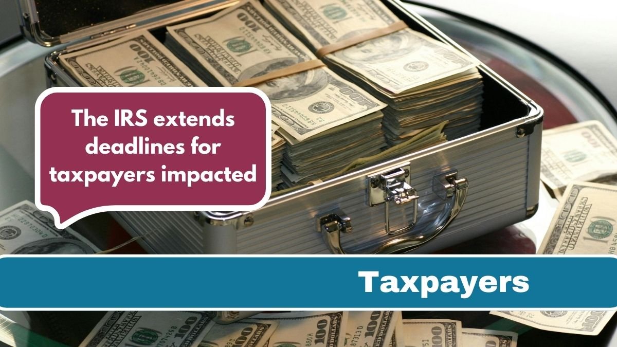 The IRS extends deadlines for taxpayers impacted